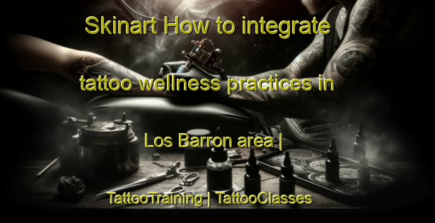Skinart How to integrate tattoo wellness practices in Los Barron area | TattooTraining | TattooClasses | SkinartTraining-Mexico